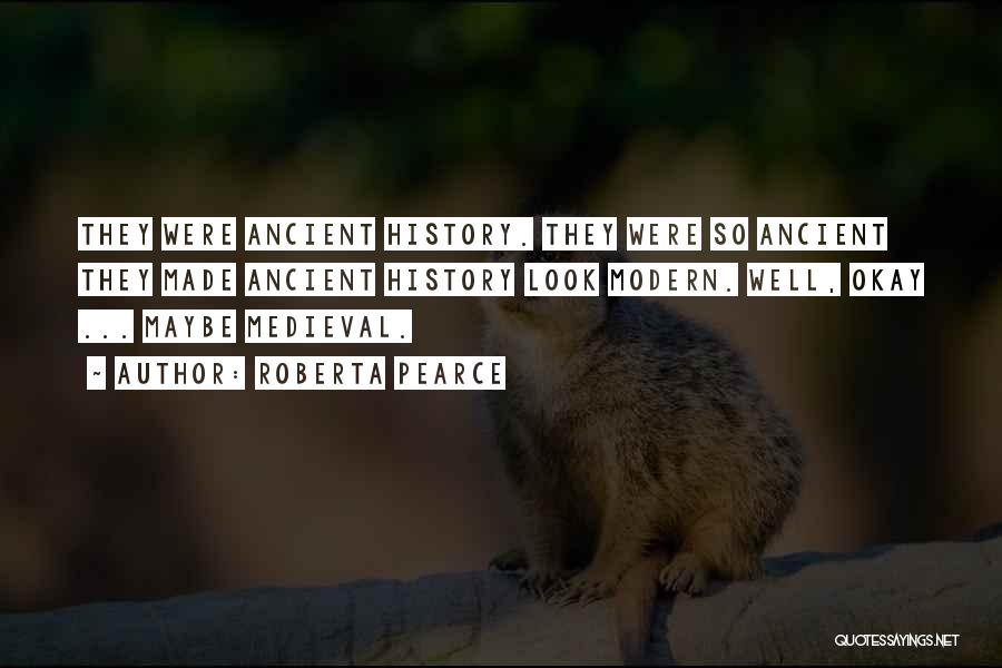 Roberta Pearce Quotes: They Were Ancient History. They Were So Ancient They Made Ancient History Look Modern. Well, Okay ... Maybe Medieval.