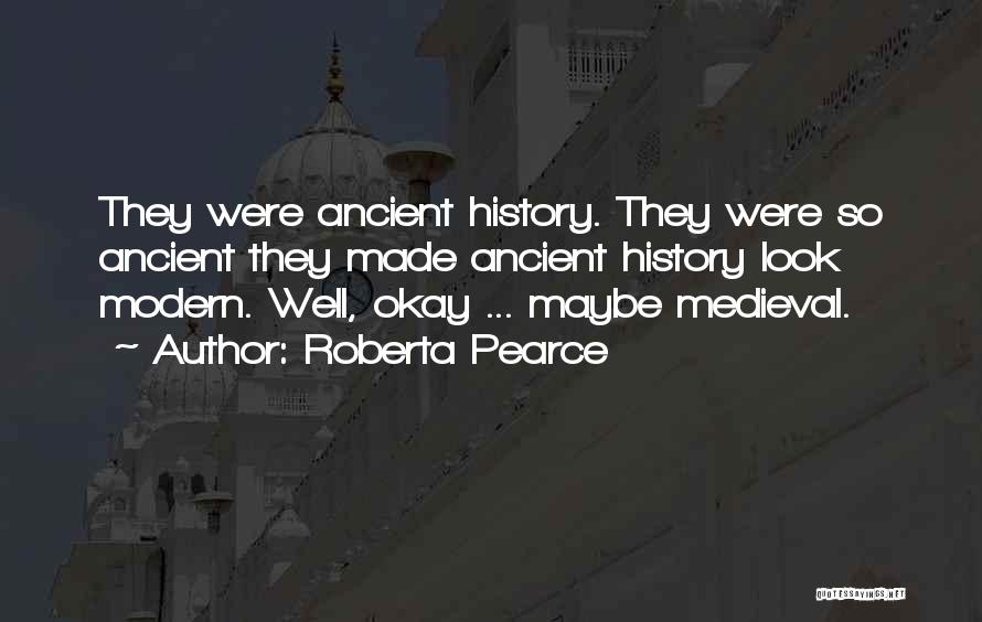 Roberta Pearce Quotes: They Were Ancient History. They Were So Ancient They Made Ancient History Look Modern. Well, Okay ... Maybe Medieval.