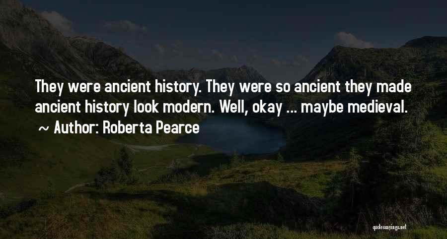 Roberta Pearce Quotes: They Were Ancient History. They Were So Ancient They Made Ancient History Look Modern. Well, Okay ... Maybe Medieval.