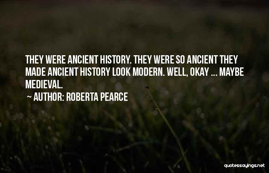 Roberta Pearce Quotes: They Were Ancient History. They Were So Ancient They Made Ancient History Look Modern. Well, Okay ... Maybe Medieval.