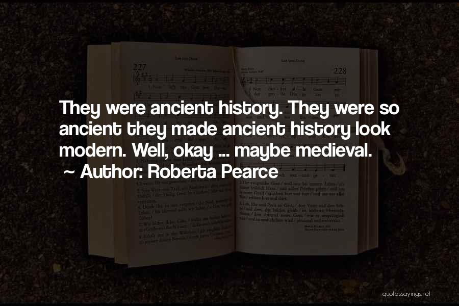 Roberta Pearce Quotes: They Were Ancient History. They Were So Ancient They Made Ancient History Look Modern. Well, Okay ... Maybe Medieval.