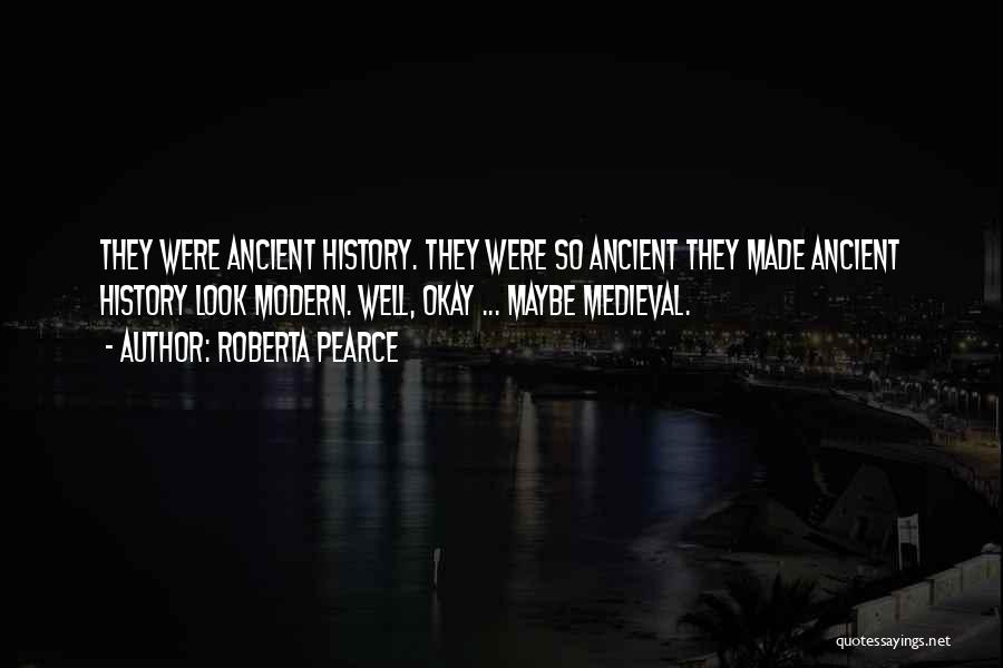 Roberta Pearce Quotes: They Were Ancient History. They Were So Ancient They Made Ancient History Look Modern. Well, Okay ... Maybe Medieval.