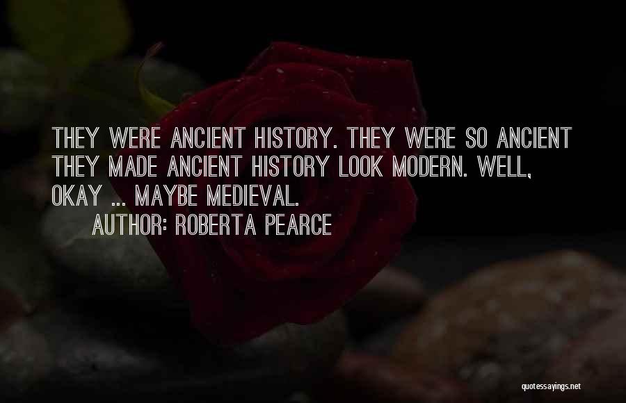 Roberta Pearce Quotes: They Were Ancient History. They Were So Ancient They Made Ancient History Look Modern. Well, Okay ... Maybe Medieval.