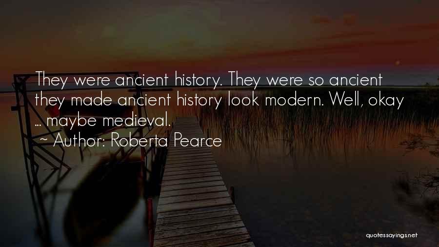 Roberta Pearce Quotes: They Were Ancient History. They Were So Ancient They Made Ancient History Look Modern. Well, Okay ... Maybe Medieval.