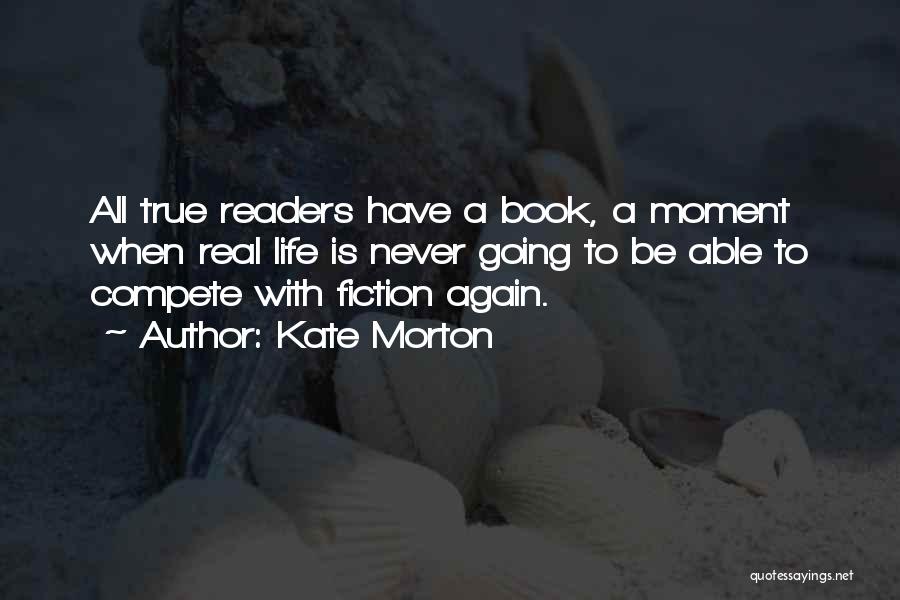 Kate Morton Quotes: All True Readers Have A Book, A Moment When Real Life Is Never Going To Be Able To Compete With