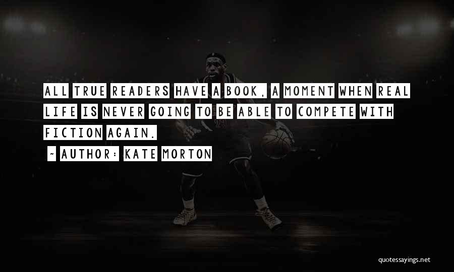 Kate Morton Quotes: All True Readers Have A Book, A Moment When Real Life Is Never Going To Be Able To Compete With