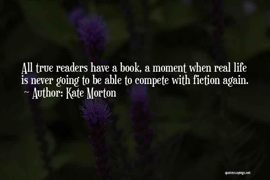 Kate Morton Quotes: All True Readers Have A Book, A Moment When Real Life Is Never Going To Be Able To Compete With