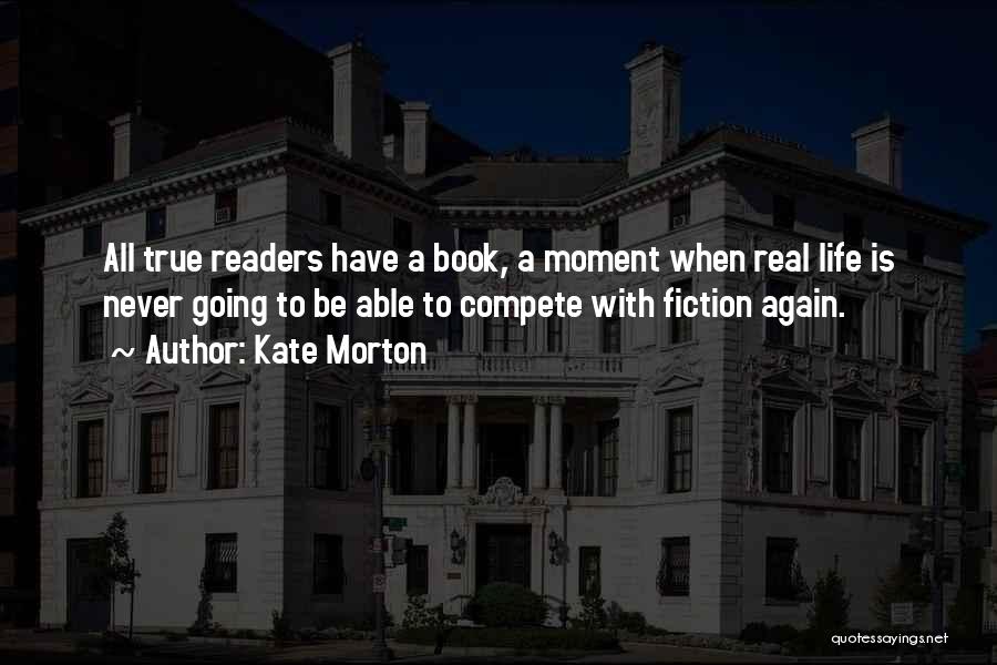 Kate Morton Quotes: All True Readers Have A Book, A Moment When Real Life Is Never Going To Be Able To Compete With