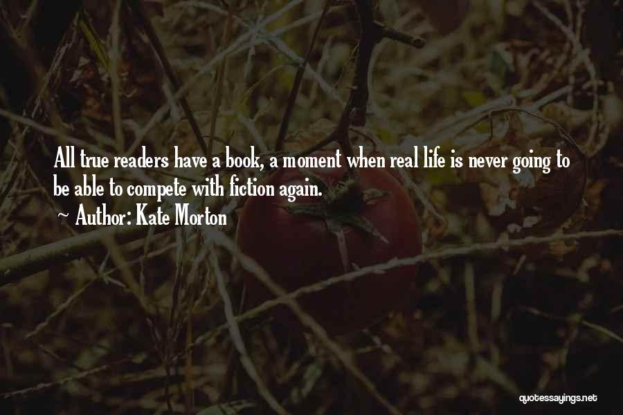 Kate Morton Quotes: All True Readers Have A Book, A Moment When Real Life Is Never Going To Be Able To Compete With