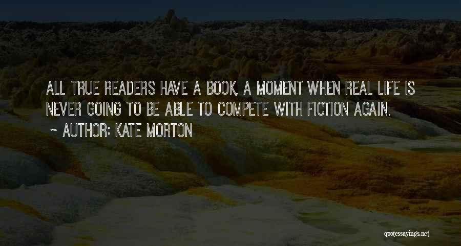 Kate Morton Quotes: All True Readers Have A Book, A Moment When Real Life Is Never Going To Be Able To Compete With