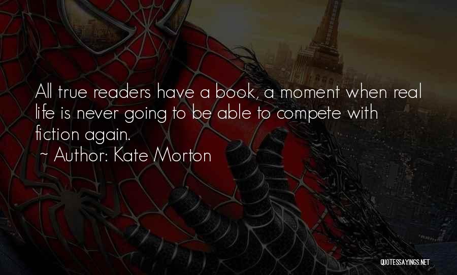 Kate Morton Quotes: All True Readers Have A Book, A Moment When Real Life Is Never Going To Be Able To Compete With