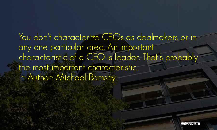 Michael Ramsey Quotes: You Don't Characterize Ceos As Dealmakers Or In Any One Particular Area. An Important Characteristic Of A Ceo Is Leader.