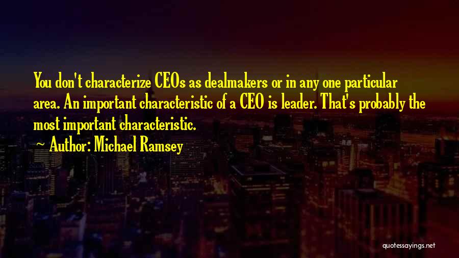 Michael Ramsey Quotes: You Don't Characterize Ceos As Dealmakers Or In Any One Particular Area. An Important Characteristic Of A Ceo Is Leader.
