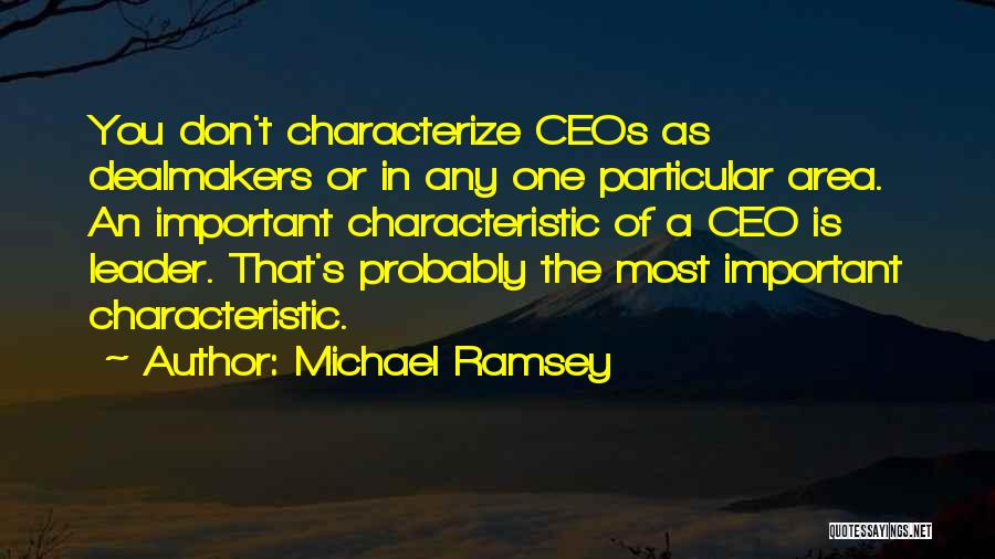 Michael Ramsey Quotes: You Don't Characterize Ceos As Dealmakers Or In Any One Particular Area. An Important Characteristic Of A Ceo Is Leader.