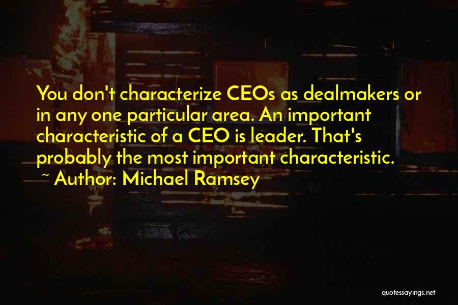 Michael Ramsey Quotes: You Don't Characterize Ceos As Dealmakers Or In Any One Particular Area. An Important Characteristic Of A Ceo Is Leader.