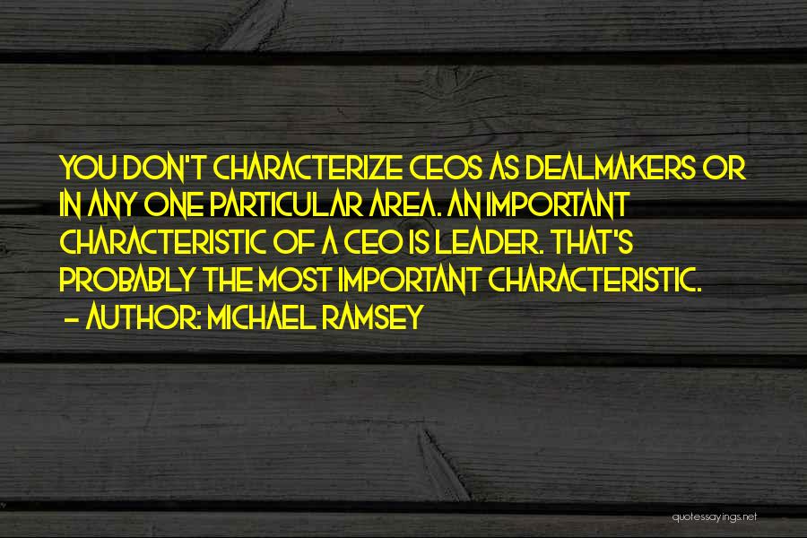 Michael Ramsey Quotes: You Don't Characterize Ceos As Dealmakers Or In Any One Particular Area. An Important Characteristic Of A Ceo Is Leader.