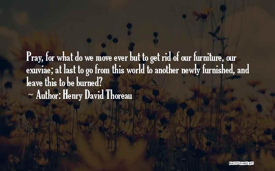 Henry David Thoreau Quotes: Pray, For What Do We Move Ever But To Get Rid Of Our Furniture, Our Exuviae; At Last To Go