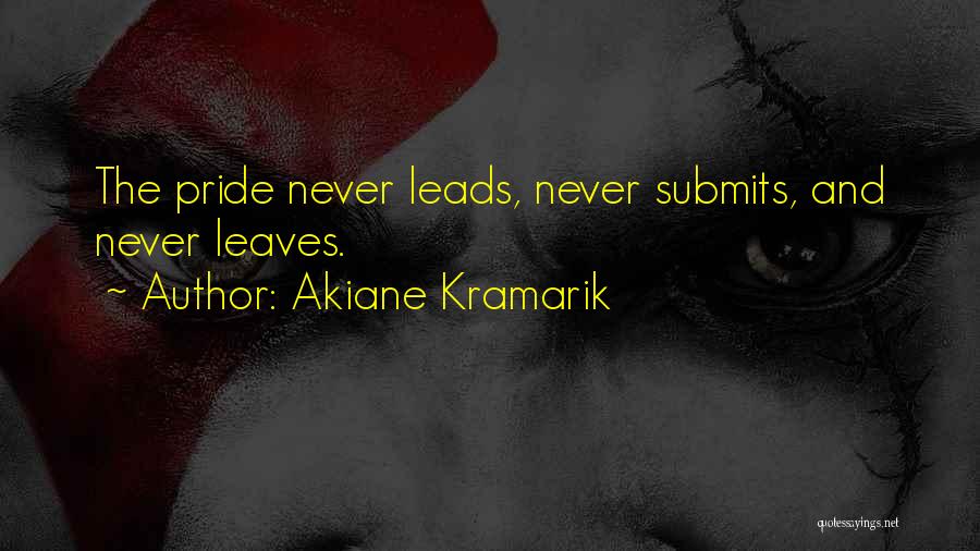 Akiane Kramarik Quotes: The Pride Never Leads, Never Submits, And Never Leaves.