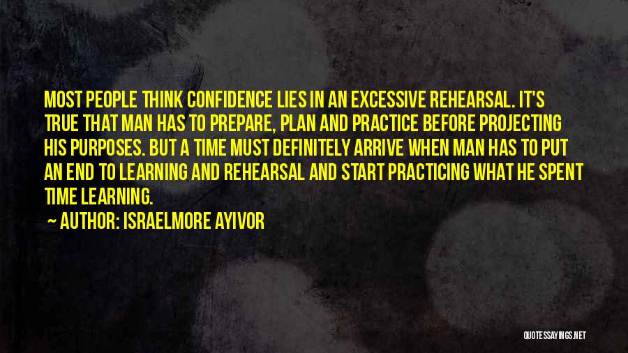 Israelmore Ayivor Quotes: Most People Think Confidence Lies In An Excessive Rehearsal. It's True That Man Has To Prepare, Plan And Practice Before