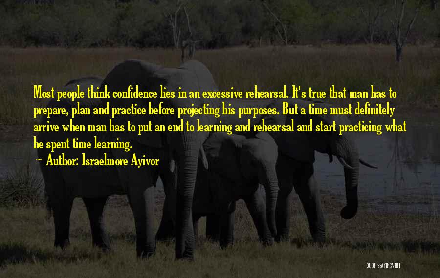 Israelmore Ayivor Quotes: Most People Think Confidence Lies In An Excessive Rehearsal. It's True That Man Has To Prepare, Plan And Practice Before