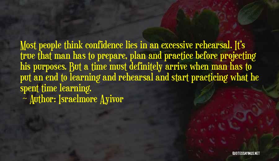 Israelmore Ayivor Quotes: Most People Think Confidence Lies In An Excessive Rehearsal. It's True That Man Has To Prepare, Plan And Practice Before
