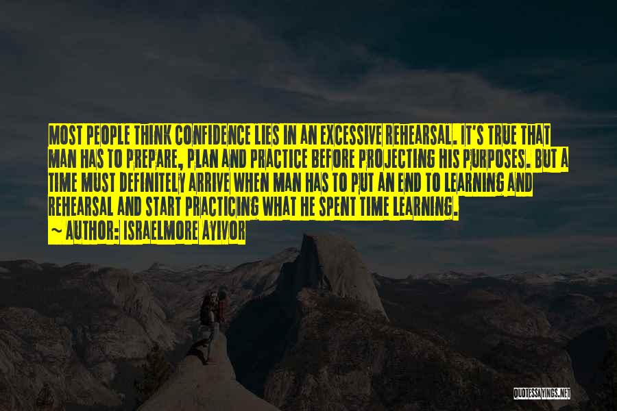 Israelmore Ayivor Quotes: Most People Think Confidence Lies In An Excessive Rehearsal. It's True That Man Has To Prepare, Plan And Practice Before