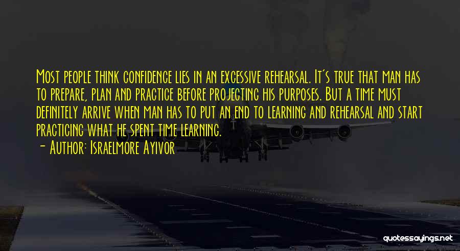 Israelmore Ayivor Quotes: Most People Think Confidence Lies In An Excessive Rehearsal. It's True That Man Has To Prepare, Plan And Practice Before