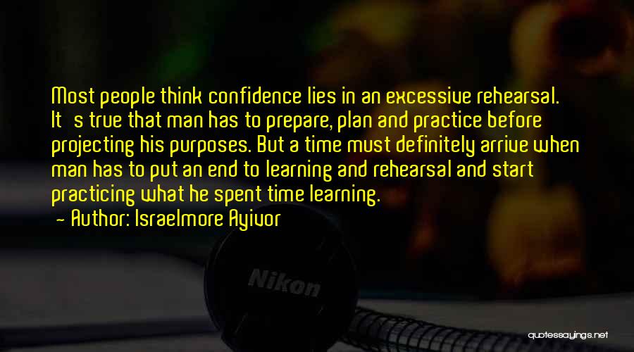 Israelmore Ayivor Quotes: Most People Think Confidence Lies In An Excessive Rehearsal. It's True That Man Has To Prepare, Plan And Practice Before