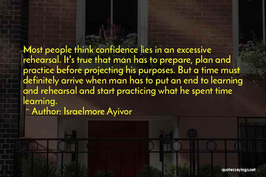 Israelmore Ayivor Quotes: Most People Think Confidence Lies In An Excessive Rehearsal. It's True That Man Has To Prepare, Plan And Practice Before