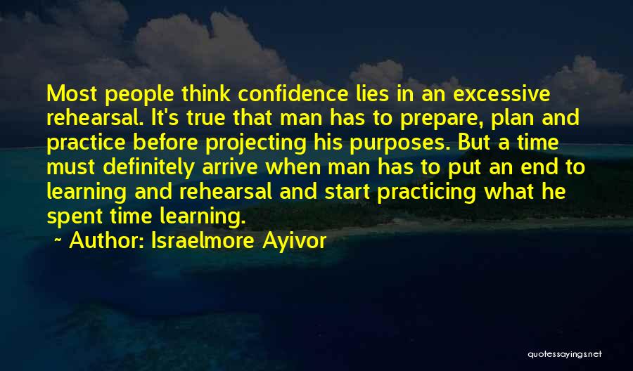 Israelmore Ayivor Quotes: Most People Think Confidence Lies In An Excessive Rehearsal. It's True That Man Has To Prepare, Plan And Practice Before