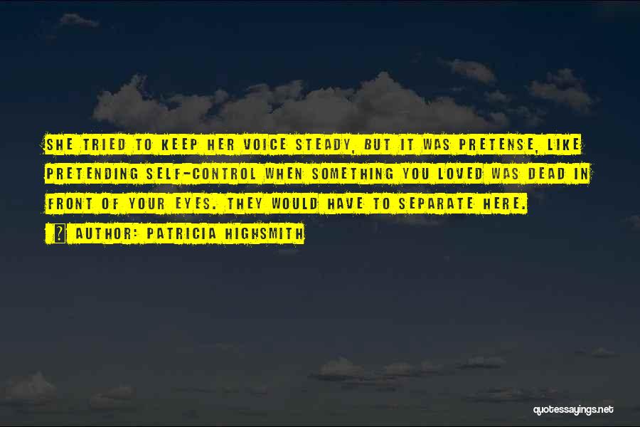 Patricia Highsmith Quotes: She Tried To Keep Her Voice Steady, But It Was Pretense, Like Pretending Self-control When Something You Loved Was Dead