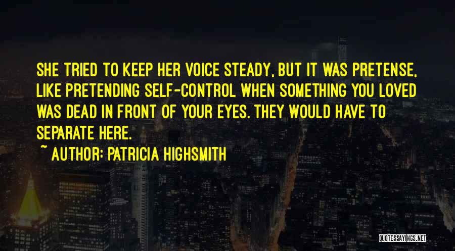 Patricia Highsmith Quotes: She Tried To Keep Her Voice Steady, But It Was Pretense, Like Pretending Self-control When Something You Loved Was Dead