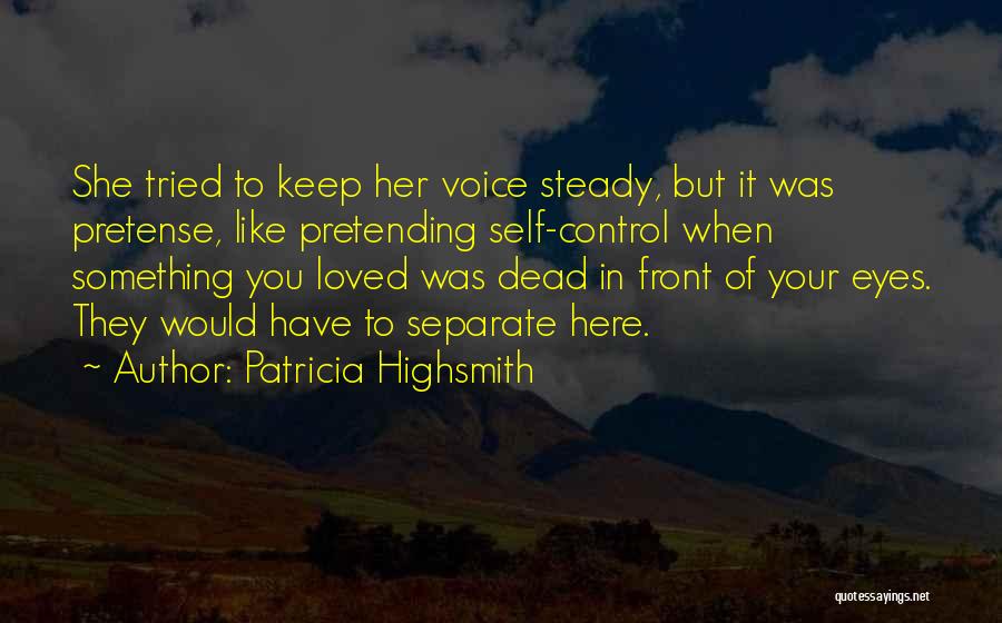 Patricia Highsmith Quotes: She Tried To Keep Her Voice Steady, But It Was Pretense, Like Pretending Self-control When Something You Loved Was Dead