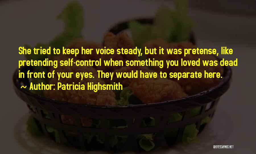 Patricia Highsmith Quotes: She Tried To Keep Her Voice Steady, But It Was Pretense, Like Pretending Self-control When Something You Loved Was Dead