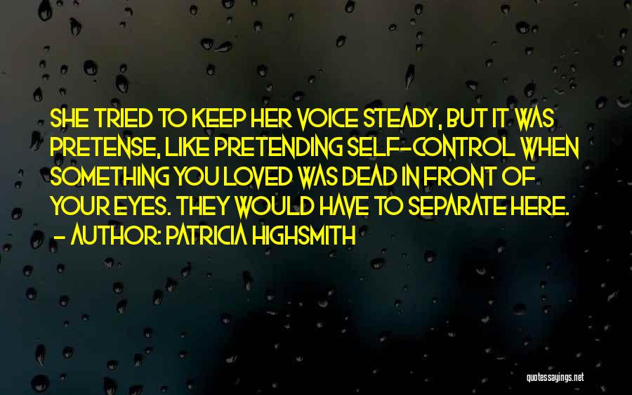 Patricia Highsmith Quotes: She Tried To Keep Her Voice Steady, But It Was Pretense, Like Pretending Self-control When Something You Loved Was Dead