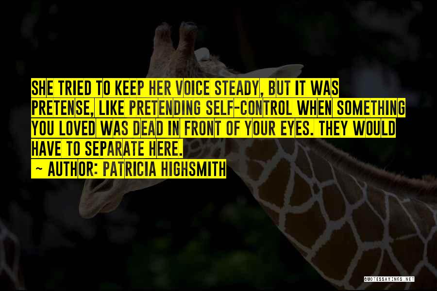 Patricia Highsmith Quotes: She Tried To Keep Her Voice Steady, But It Was Pretense, Like Pretending Self-control When Something You Loved Was Dead