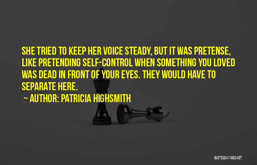 Patricia Highsmith Quotes: She Tried To Keep Her Voice Steady, But It Was Pretense, Like Pretending Self-control When Something You Loved Was Dead