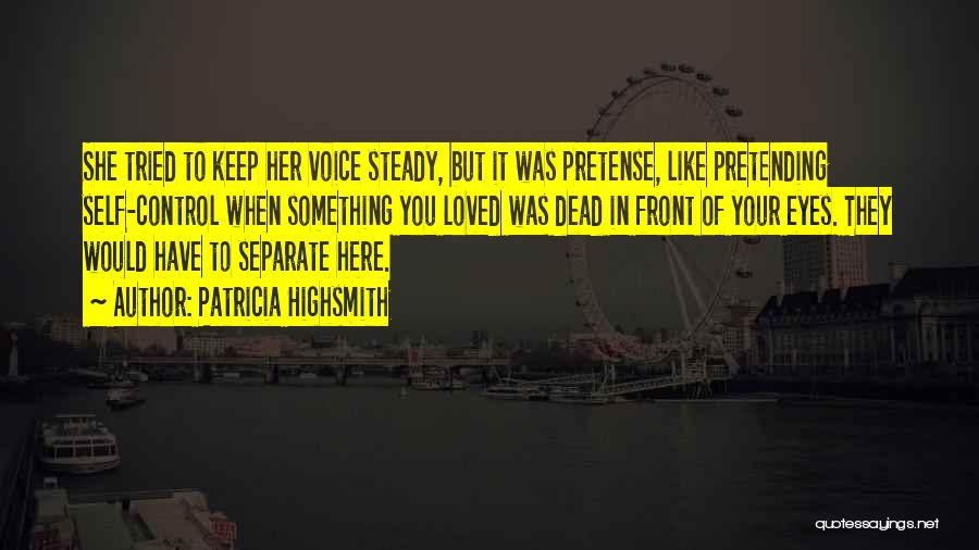 Patricia Highsmith Quotes: She Tried To Keep Her Voice Steady, But It Was Pretense, Like Pretending Self-control When Something You Loved Was Dead