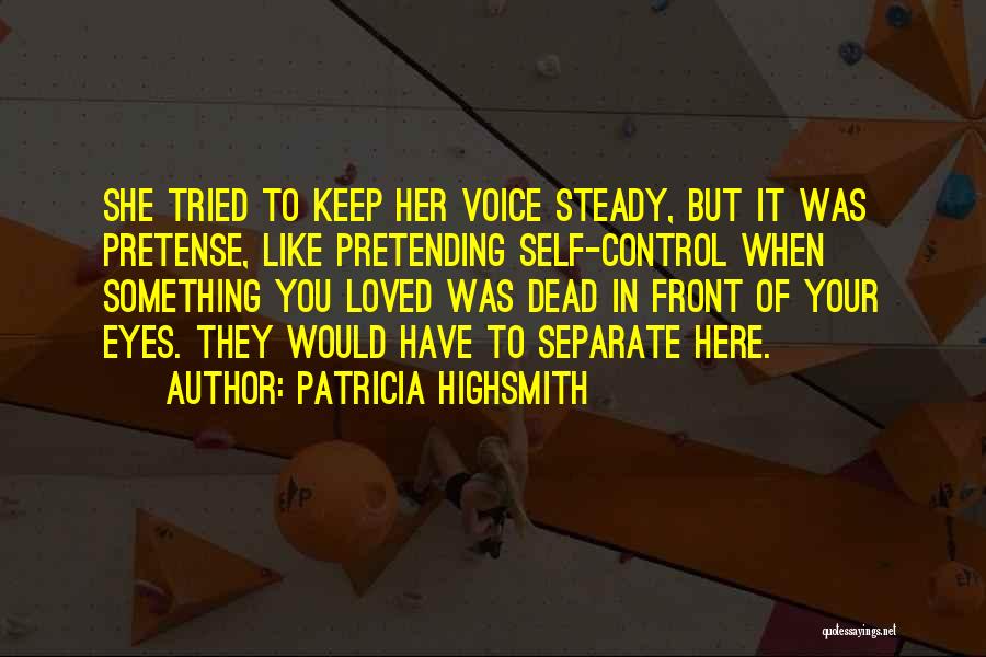 Patricia Highsmith Quotes: She Tried To Keep Her Voice Steady, But It Was Pretense, Like Pretending Self-control When Something You Loved Was Dead