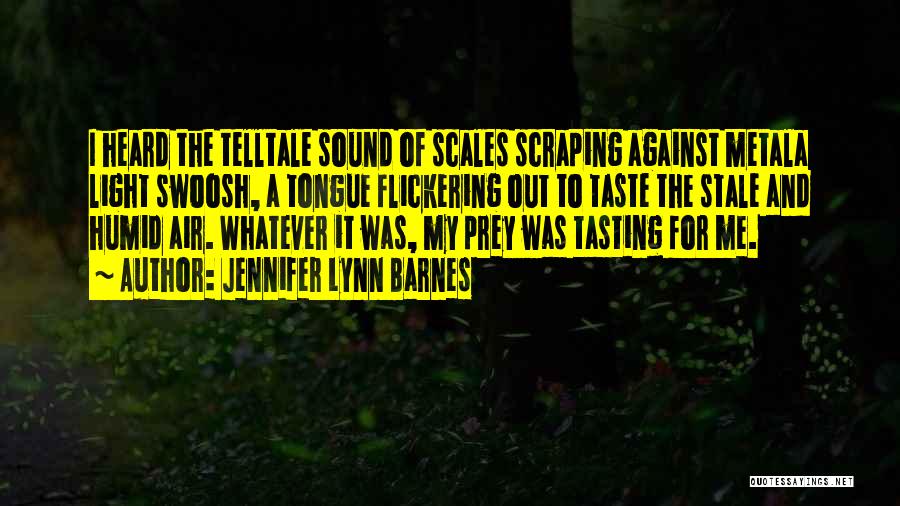 Jennifer Lynn Barnes Quotes: I Heard The Telltale Sound Of Scales Scraping Against Metala Light Swoosh, A Tongue Flickering Out To Taste The Stale