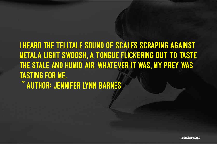 Jennifer Lynn Barnes Quotes: I Heard The Telltale Sound Of Scales Scraping Against Metala Light Swoosh, A Tongue Flickering Out To Taste The Stale