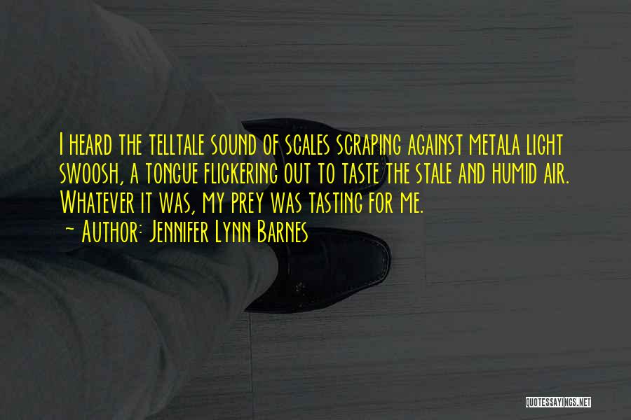 Jennifer Lynn Barnes Quotes: I Heard The Telltale Sound Of Scales Scraping Against Metala Light Swoosh, A Tongue Flickering Out To Taste The Stale