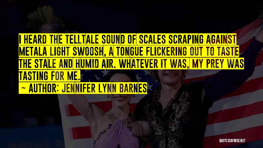 Jennifer Lynn Barnes Quotes: I Heard The Telltale Sound Of Scales Scraping Against Metala Light Swoosh, A Tongue Flickering Out To Taste The Stale