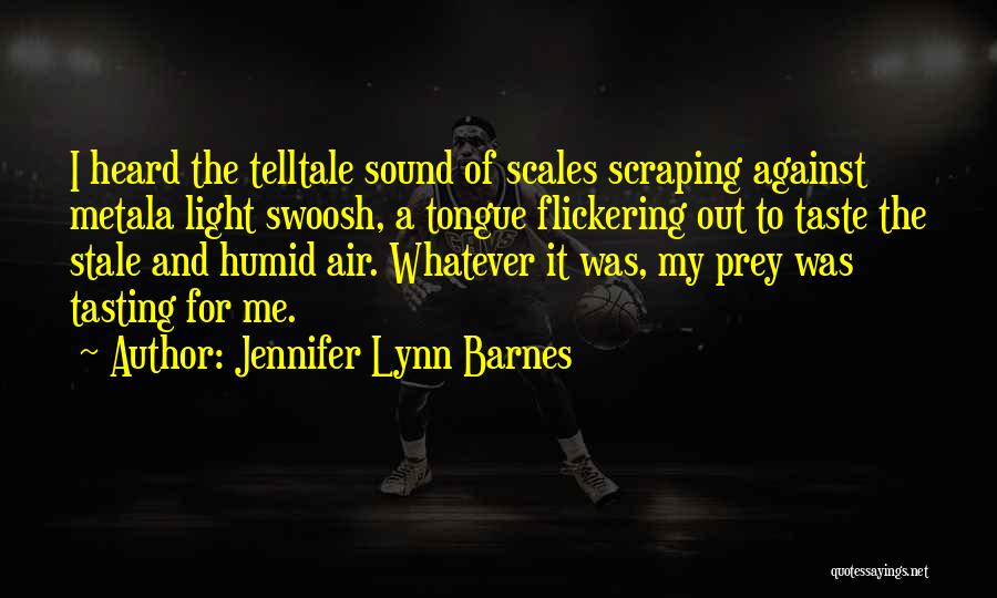 Jennifer Lynn Barnes Quotes: I Heard The Telltale Sound Of Scales Scraping Against Metala Light Swoosh, A Tongue Flickering Out To Taste The Stale