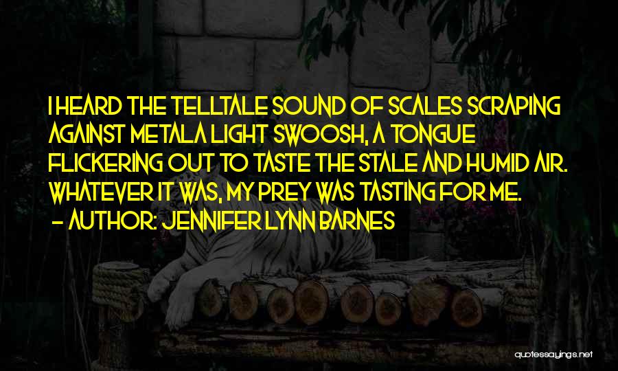 Jennifer Lynn Barnes Quotes: I Heard The Telltale Sound Of Scales Scraping Against Metala Light Swoosh, A Tongue Flickering Out To Taste The Stale