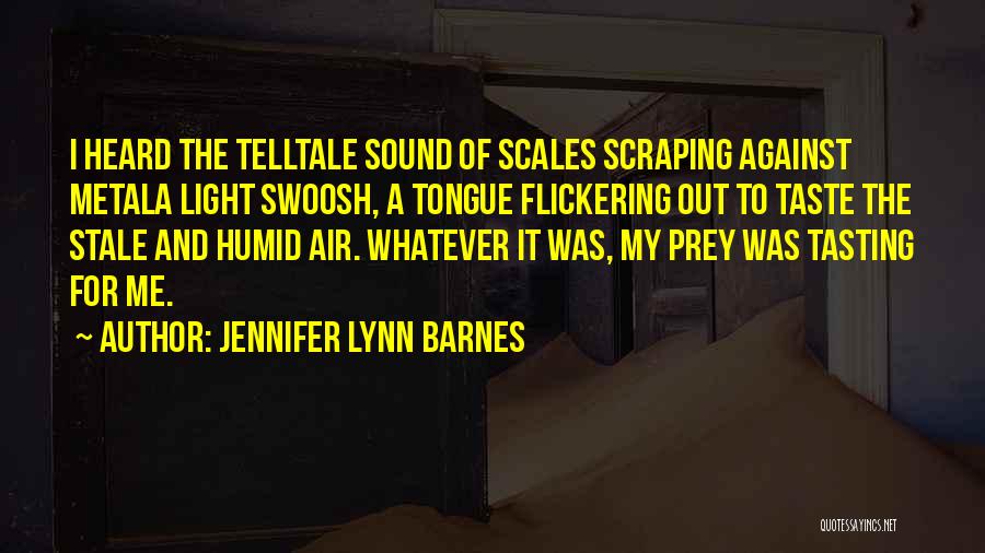 Jennifer Lynn Barnes Quotes: I Heard The Telltale Sound Of Scales Scraping Against Metala Light Swoosh, A Tongue Flickering Out To Taste The Stale