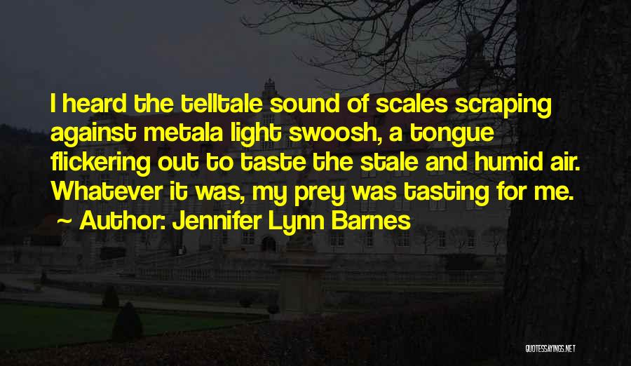 Jennifer Lynn Barnes Quotes: I Heard The Telltale Sound Of Scales Scraping Against Metala Light Swoosh, A Tongue Flickering Out To Taste The Stale