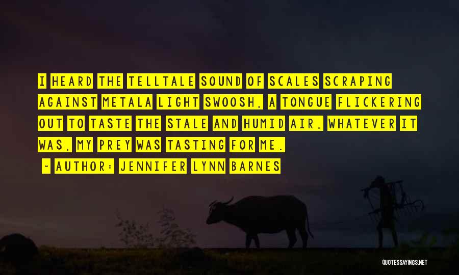 Jennifer Lynn Barnes Quotes: I Heard The Telltale Sound Of Scales Scraping Against Metala Light Swoosh, A Tongue Flickering Out To Taste The Stale