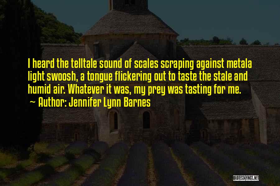 Jennifer Lynn Barnes Quotes: I Heard The Telltale Sound Of Scales Scraping Against Metala Light Swoosh, A Tongue Flickering Out To Taste The Stale