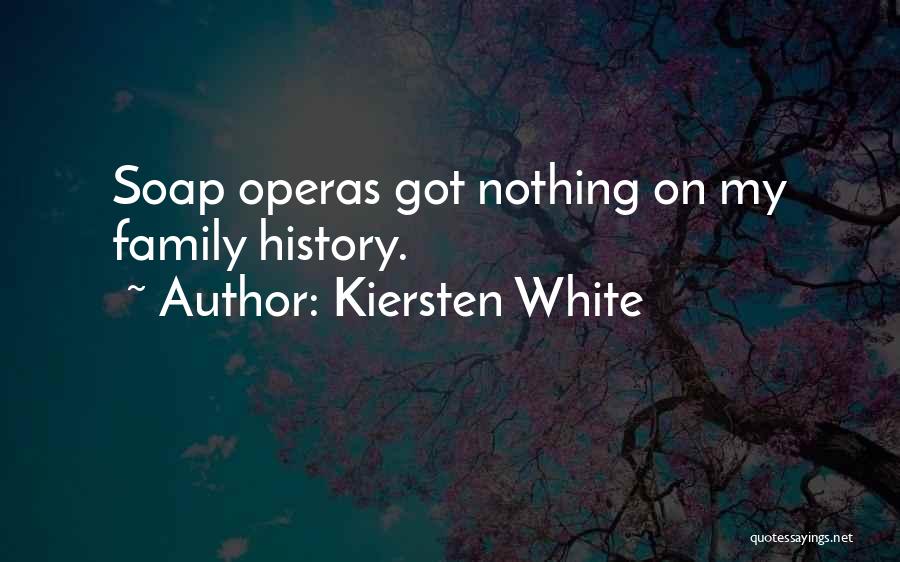 Kiersten White Quotes: Soap Operas Got Nothing On My Family History.